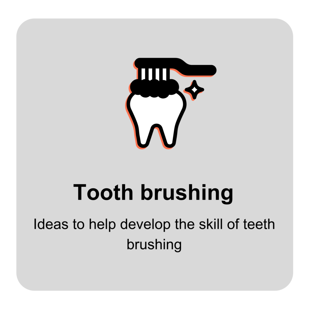 Tooth brushing
Ideas to help develop the skill of tooth brushing